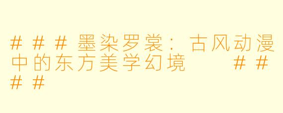 ###墨染罗裳：古风动漫中的东方美学幻境

####