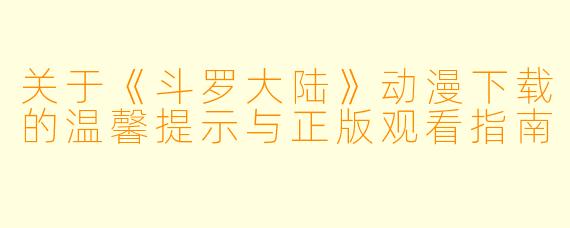 关于《斗罗大陆》动漫下载的温馨提示与正版观看指南