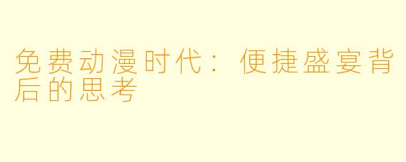 免费动漫时代：便捷盛宴背后的思考