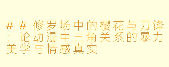 ##修罗场中的樱花与刀锋：论动漫中三角关系的暴力美学与情感真实
