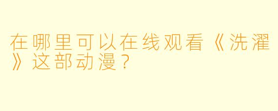 在哪里可以在线观看《洗濯》这部动漫？