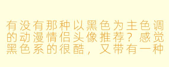 有没有那种以黑色为主色调的动漫情侣头像推荐？感觉黑色系的很酷，又带有一种默契感。