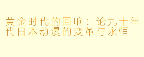 黄金时代的回响：论九十年代日本动漫的变革与永恒