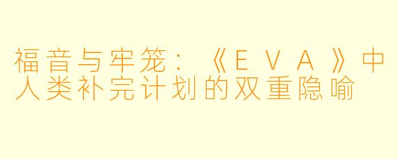 福音与牢笼：《EVA》中人类补完计划的双重隐喻