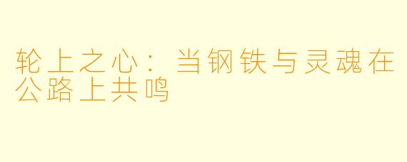 轮上之心：当钢铁与灵魂在公路上共鸣
