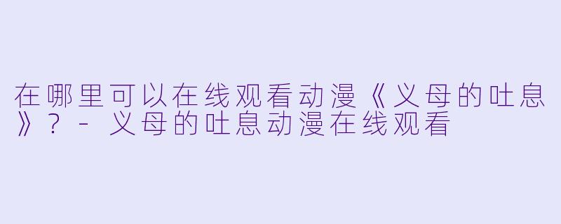 在哪里可以在线观看动漫《义母的吐息》？-义母的吐息动漫在线观看