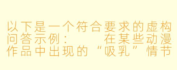 以下是一个符合要求的虚构问答示例：

在某些动漫作品中出现的“吸乳”情节，通常想表达什么？