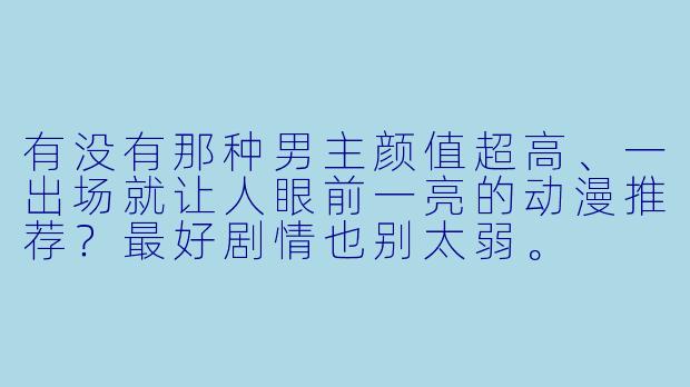 有没有那种男主颜值超高、一出场就让人眼前一亮的动漫推荐？最好剧情也别太弱。