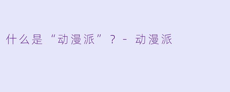 什么是“动漫派”？-动漫派