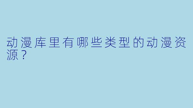 动漫库里有哪些类型的动漫资源？