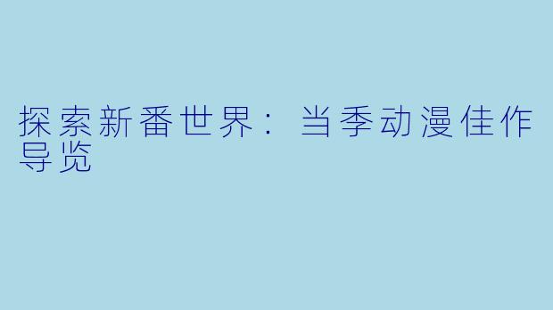 探索新番世界：当季动漫佳作导览