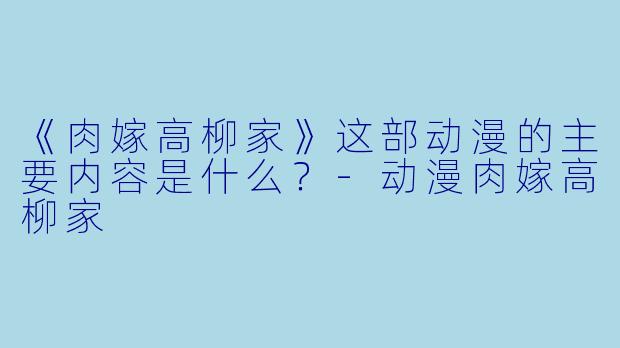 《肉嫁高柳家》这部动漫的主要内容是什么？