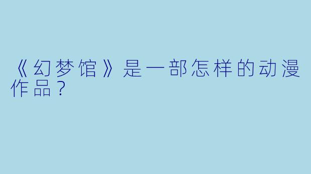 《幻梦馆》是一部怎样的动漫作品？