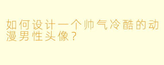 如何设计一个帅气冷酷的动漫男性头像？