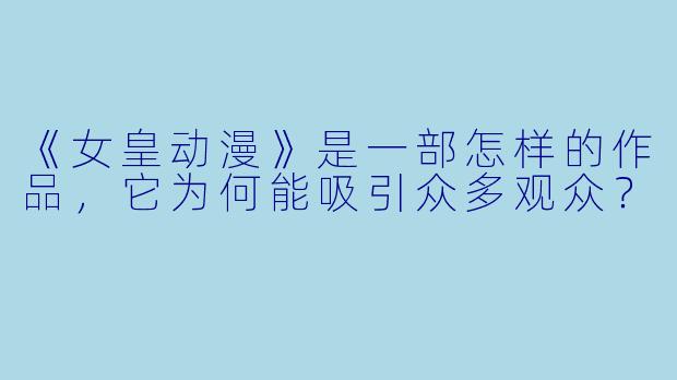《女皇动漫》是一部怎样的作品，它为何能吸引众多观众？