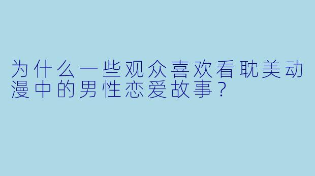 为什么一些观众喜欢看耽美动漫中的男性恋爱故事？