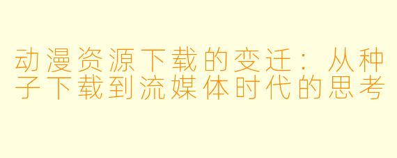 动漫资源下载的变迁：从种子下载到流媒体时代的思考