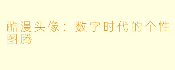 酷漫头像：数字时代的个性图腾