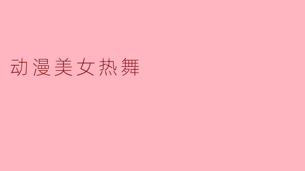 动漫美女热舞