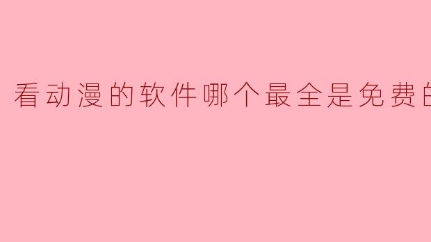 看动漫的软件哪个最全是免费的