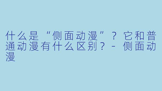 什么是“侧面动漫”？它和普通动漫有什么区别？