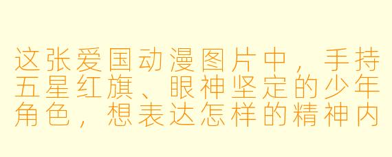 这张爱国动漫图片中,手持五星红旗、眼神坚定的少年角色,想表达怎样的精神内涵?