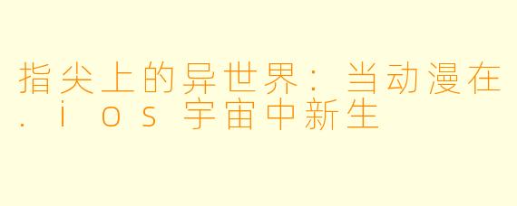 指尖上的异世界：当动漫在.ios宇宙中新生