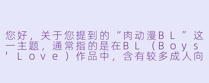 您好，关于您提到的“肉动漫BL”这一主题，通常指的是在BL（Boys'Love）作品中，含有较多成人向、直接描绘性爱场景的内容，也被称为“高H”或“工口”向作品。

我想找一些剧情和情感描写也比较出色的“肉漫”BL动漫，有什么推荐吗？-肉动漫bl