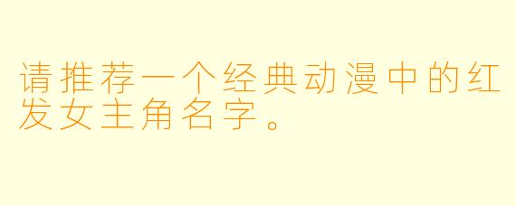 请推荐一个经典动漫中的红发女主角名字。