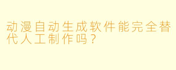 动漫自动生成软件能完全替代人工制作吗？