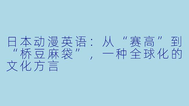 日本动漫英语：从“赛高”到“桥豆麻袋”，一种全球化的文化方言