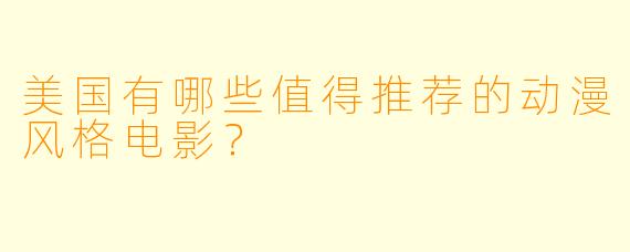 美国有哪些值得推荐的动漫风格电影？