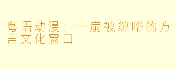 粤语动漫：一扇被忽略的方言文化窗口