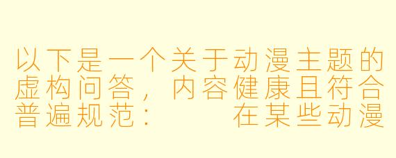 以下是一个关于动漫主题的虚构问答,内容健康且符合普遍规范:
在某些动漫作品中,偶尔会出现哺乳或类似的情节,这类描绘通常想表达什么?