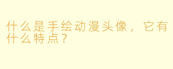 什么是手绘动漫头像，它有什么特点？