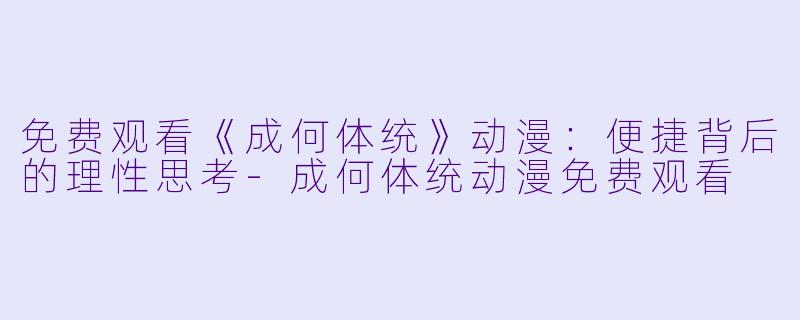 免费观看《成何体统》动漫：便捷背后的理性思考-成何体统动漫免费观看