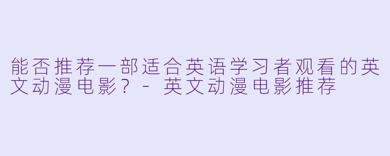 能否推荐一部适合英语学习者观看的英文动漫电影?-英文动漫电影推荐