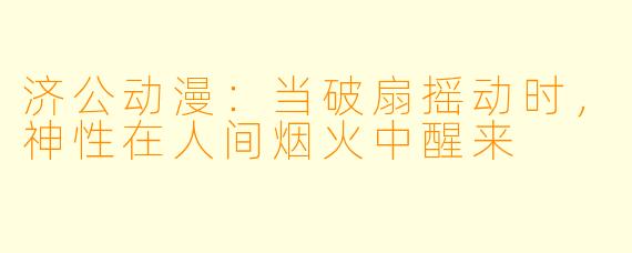 济公动漫：当破扇摇动时，神性在人间烟火中醒来