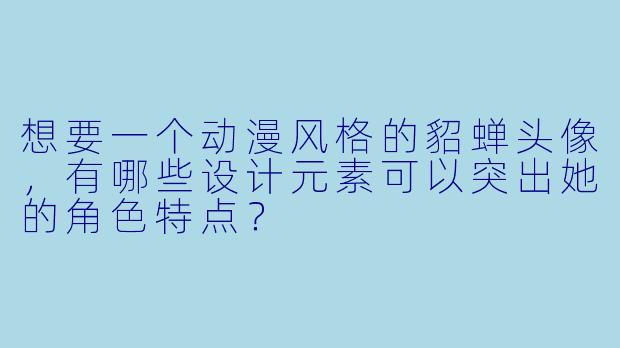 想要一个动漫风格的貂蝉头像，有哪些设计元素可以突出她的角色特点？