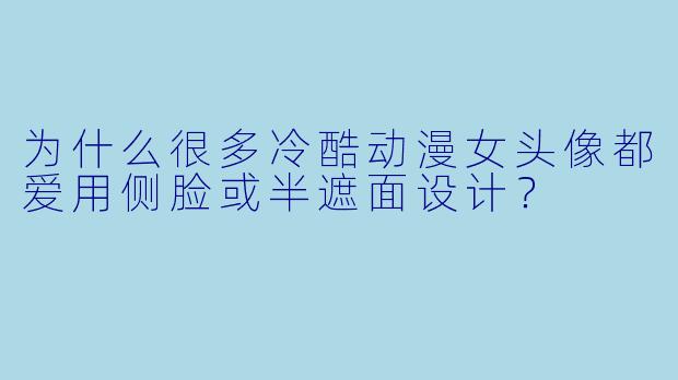 为什么很多冷酷动漫女头像都爱用侧脸或半遮面设计？