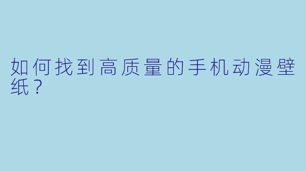 如何找到高质量的手机动漫壁纸？