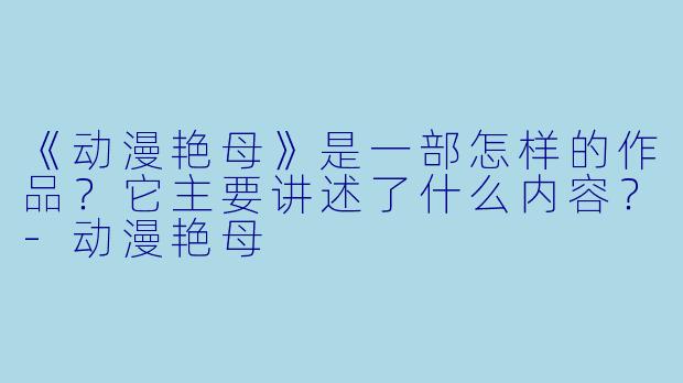 《动漫艳母》是一部怎样的作品？它主要讲述了什么内容？