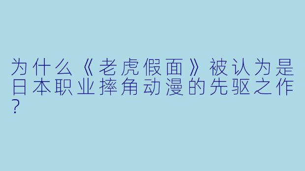 为什么《老虎假面》被认为是日本职业摔角动漫的先驱之作？