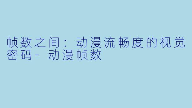 帧数之间:动漫流畅度的视觉密码-动漫帧数