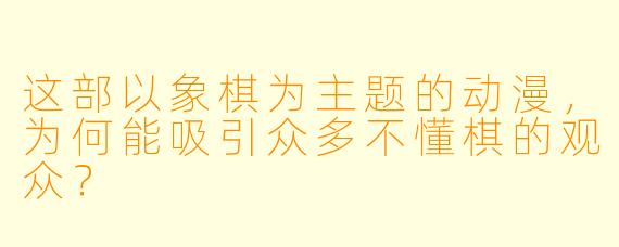 这部以象棋为主题的动漫，为何能吸引众多不懂棋的观众？
