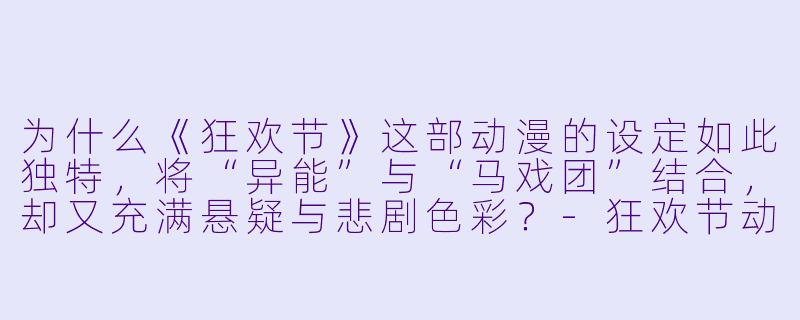 为什么《狂欢节》这部动漫的设定如此独特,将“异能”与“马戏团”结合,却又充满悬疑与悲剧色彩?-狂欢节动漫