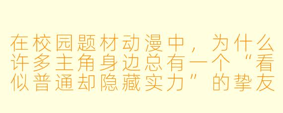 在校园题材动漫中，为什么许多主角身边总有一个“看似普通却隐藏实力”的挚友型角色？
