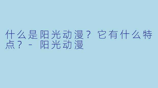 什么是阳光动漫？它有什么特点？-阳光动漫