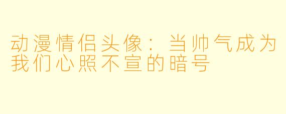 动漫情侣头像:当帅气成为我们心照不宣的暗号