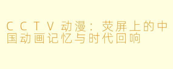 CCTV动漫：荧屏上的中国动画记忆与时代回响